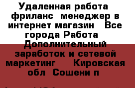 Удаленная работа, фриланс, менеджер в интернет-магазин - Все города Работа » Дополнительный заработок и сетевой маркетинг   . Кировская обл.,Сошени п.